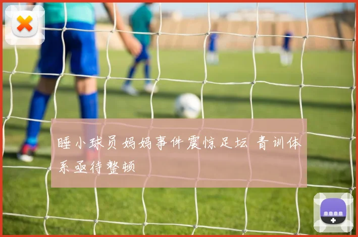 睡小球员妈妈事件震惊足坛 青训体系亟待整顿