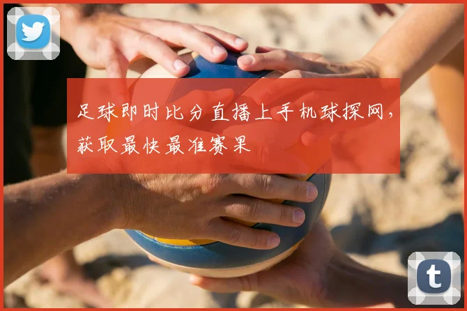 足球即时比分直播上手机球探网，获取最快最准赛果