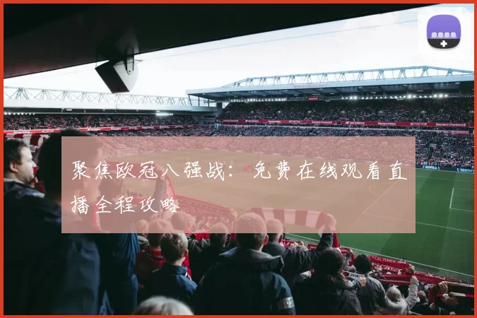 聚焦欧冠八强战：免费在线观看直播全程攻略