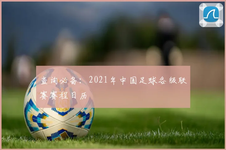 查询必备：2021年中国足球各级联赛赛程日历
