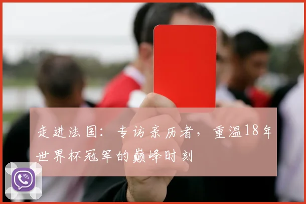 走进法国：专访亲历者，重温18年世界杯冠军的巅峰时刻