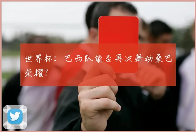 世界杯：巴西队能否再次舞动桑巴荣耀？