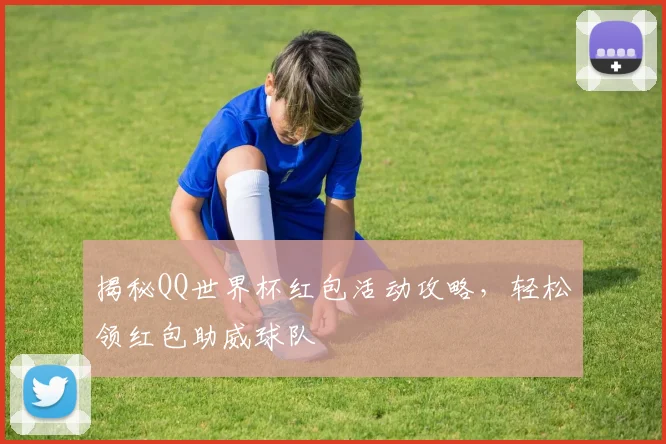 揭秘QQ世界杯红包活动攻略，轻松领红包助威球队