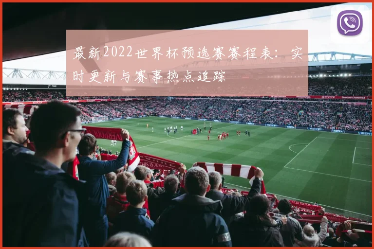 最新2022世界杯预选赛赛程表：实时更新与赛事热点追踪