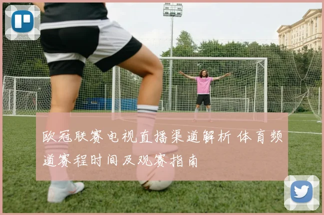 欧冠联赛电视直播渠道解析 体育频道赛程时间及观赛指南