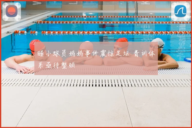 睡小球员妈妈事件震惊足坛 青训体系亟待整顿