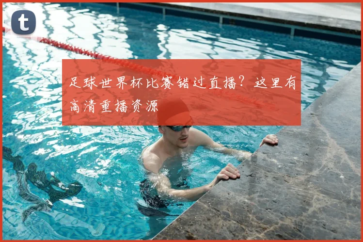 足球世界杯比赛错过直播？这里有高清重播资源