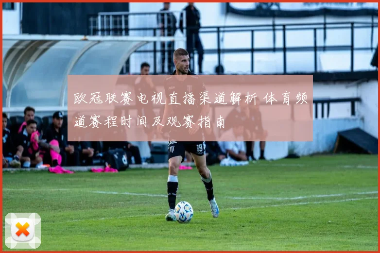欧冠联赛电视直播渠道解析 体育频道赛程时间及观赛指南