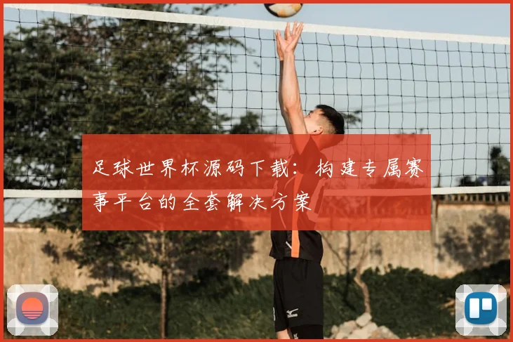 足球世界杯源码下载：构建专属赛事平台的全套解决方案
