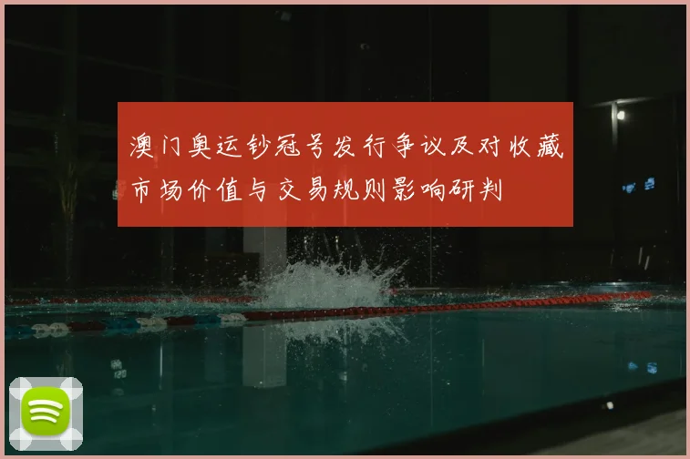 澳门奥运钞冠号发行争议及对收藏市场价值与交易规则影响研判