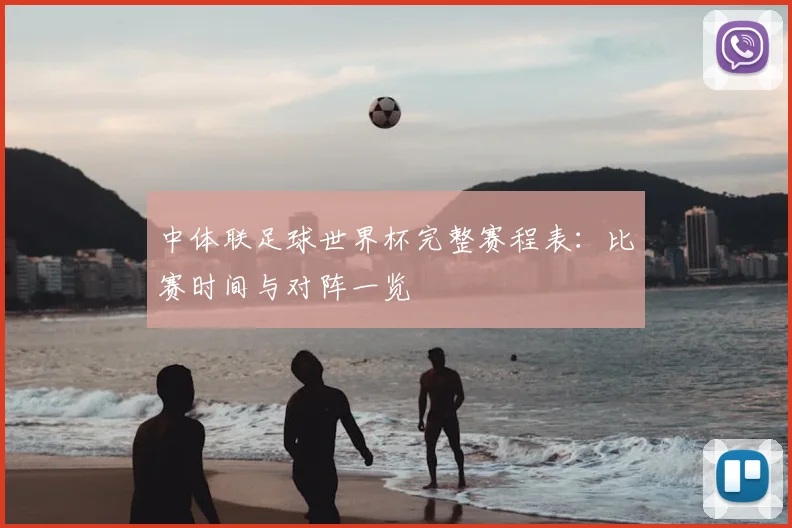 中体联足球世界杯完整赛程表：比赛时间与对阵一览