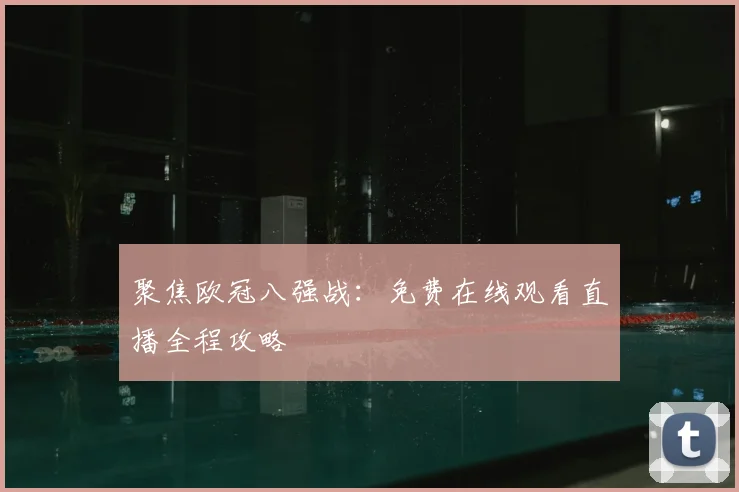 聚焦欧冠八强战：免费在线观看直播全程攻略