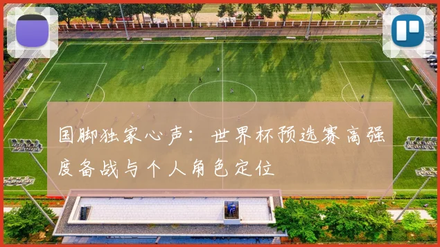 国脚独家心声：世界杯预选赛高强度备战与个人角色定位