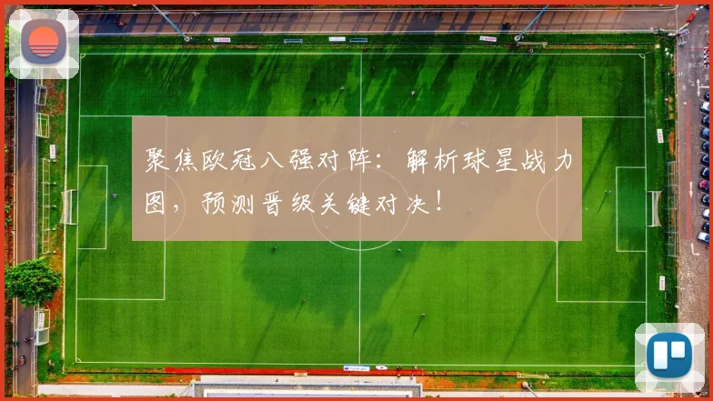 聚焦欧冠八强对阵：解析球星战力图，预测晋级关键对决！