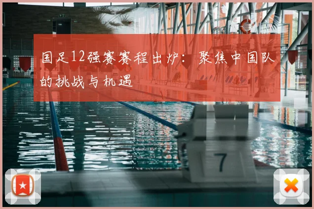 国足12强赛赛程出炉：聚焦中国队的挑战与机遇