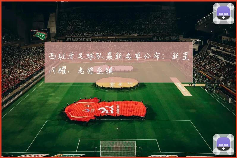 西班牙足球队最新名单公布：新星闪耀，老将坐镇