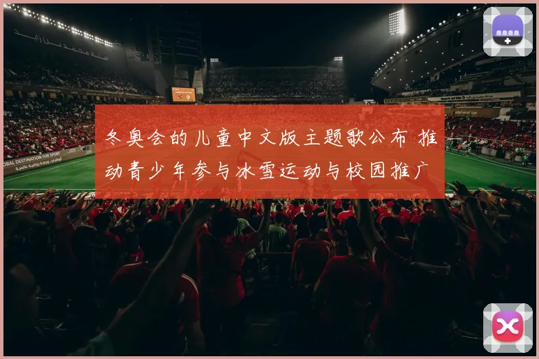 冬奥会的儿童中文版主题歌公布 推动青少年参与冰雪运动与校园推广
