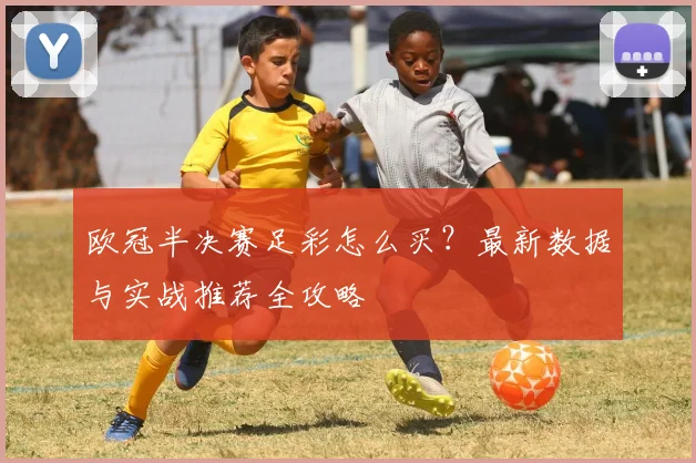 欧冠半决赛足彩怎么买?最新数据与实战推荐全攻略