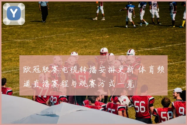 欧冠联赛电视转播安排更新 体育频道直播赛程与观赛方式一览