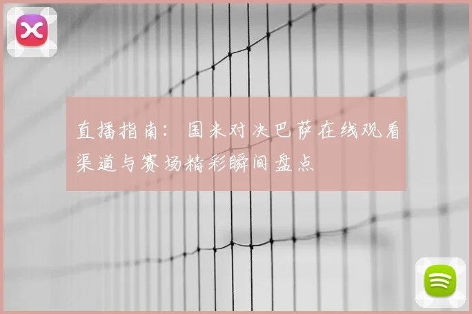直播指南:国米对决巴萨在线观看渠道与赛场精彩瞬间盘点